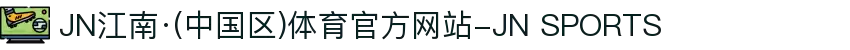 JN江南·(中国区)体育官方网站-JN SPORTS