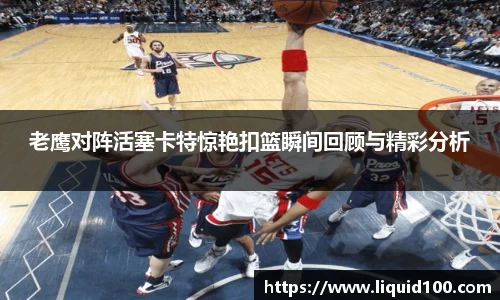 老鹰对阵活塞卡特惊艳扣篮瞬间回顾与精彩分析