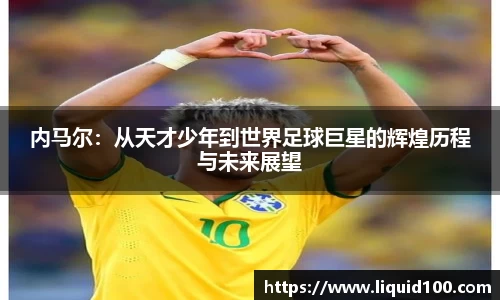 内马尔：从天才少年到世界足球巨星的辉煌历程与未来展望