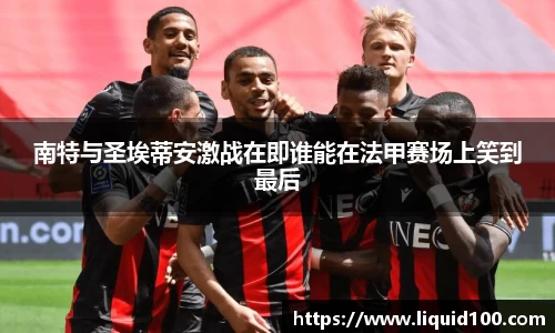 南特与圣埃蒂安激战在即谁能在法甲赛场上笑到最后