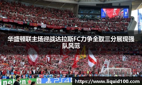 华盛顿联主场迎战达拉斯FC力争全取三分展现强队风范